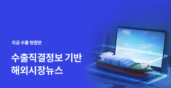 지금 수출 현장은. 수출직결정보 기반 해외시장뉴스