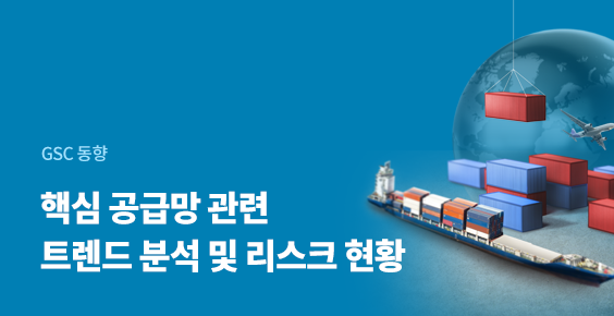 GSC 동향. 핵심 공급망 관련 트렌드 분석 및 리스크 현황