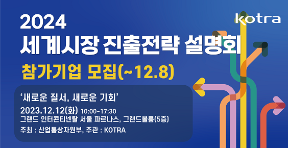 2024 세계시장 진출정략 설명회 참가기업 모집(~12.8)_'새로운 질서, 새로운 기회'_2023.12.12.(화) 10:00~17:30_그랜드 인터콘티넨탈 서울 파르나스, 그랜드볼룸(5층)_주최: 산업통상자원부, 주관:KOTRA