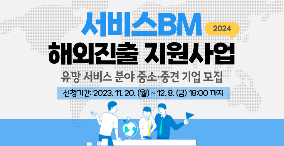 2024 서비스BM 해외진출 지원사업_유망서비스 분야 중소·중견 기업 모집_신청기간:2023.11.20.(월)~12.8.(금) 18:00까지